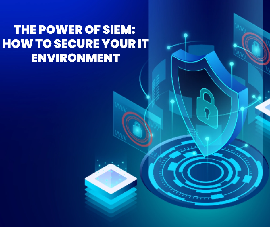 The Power of SIEM: How to Secure Your IT Environment